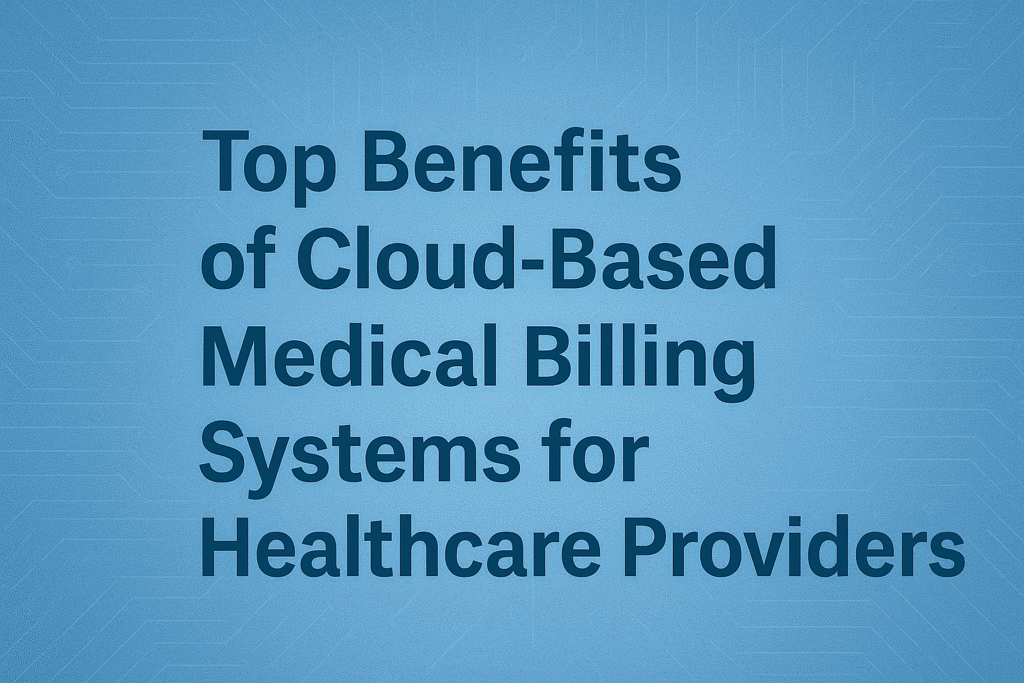 Top Benefits of Cloud-Based Medical Billing Systems for Healthcare Providers